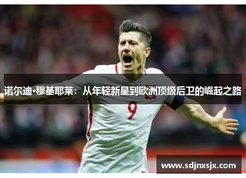 诺尔迪·穆基耶莱：从年轻新星到欧洲顶级后卫的崛起之路