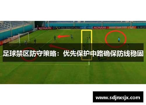 足球禁区防守策略:优先保护中路确保防线稳固 足球禁区防守策略:优先保护中路确保防线稳固