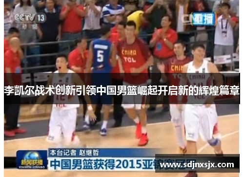 李凯尔战术创新引领中国男篮崛起开启新的辉煌篇章