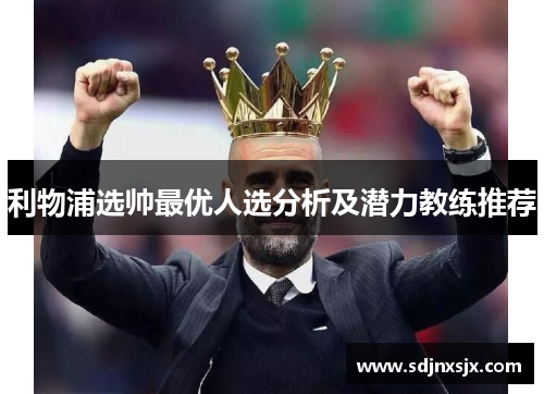 利物浦选帅最优人选分析及潜力教练推荐