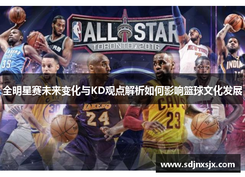 全明星赛未来变化与KD观点解析如何影响篮球文化发展