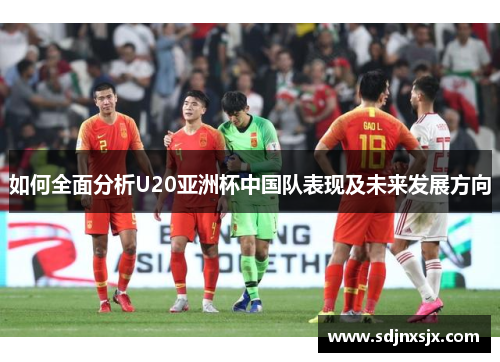 如何全面分析U20亚洲杯中国队表现及未来发展方向