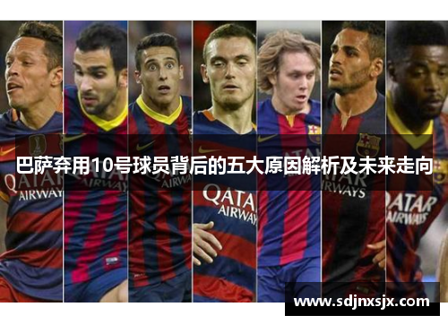 巴萨弃用10号球员背后的五大原因解析及未来走向