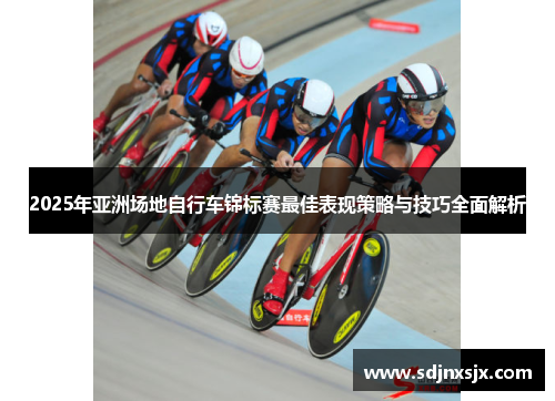 2025年亚洲场地自行车锦标赛最佳表现策略与技巧全面解析