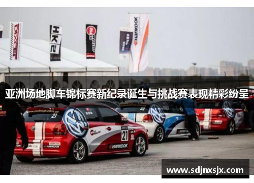 亚洲场地脚车锦标赛新纪录诞生与挑战赛表现精彩纷呈