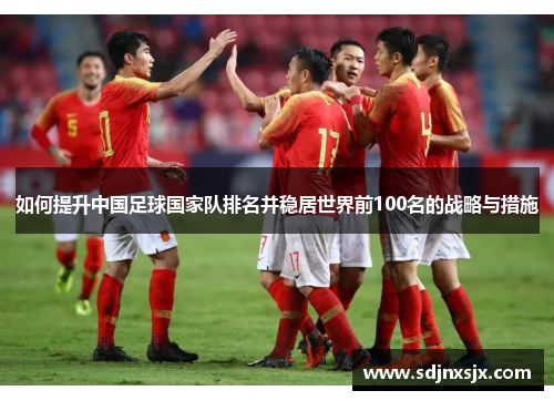 如何提升中国足球国家队排名并稳居世界前100名的战略与措施