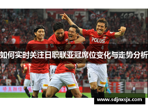如何实时关注日职联亚冠席位变化与走势分析