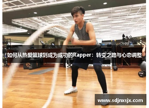 如何从热爱篮球到成为成功的Rapper：转变之路与心态调整