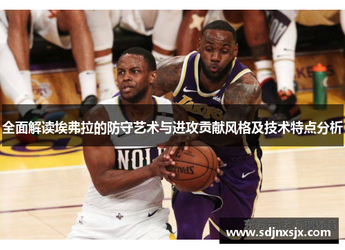 全面解读埃弗拉的防守艺术与进攻贡献风格及技术特点分析