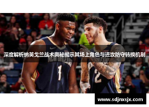 深度解析纳英戈兰战术奥秘揭示其场上角色与进攻防守转换机制 深度解析纳英戈兰战术奥秘揭示其场上角色与进攻防守转换机制