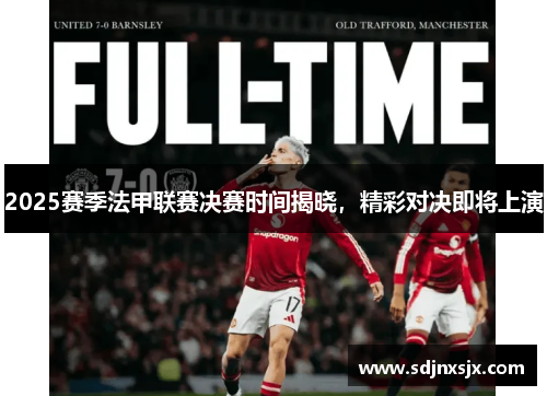 2025赛季法甲联赛决赛时间揭晓，精彩对决即将上演