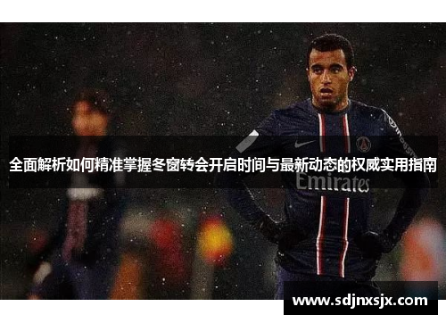 全面解析如何精准掌握冬窗转会开启时间与最新动态的权威实用指南