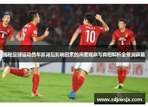 揭秘足球运动员年薪背后影响因素的深度观察与真相解析全景洞察篇