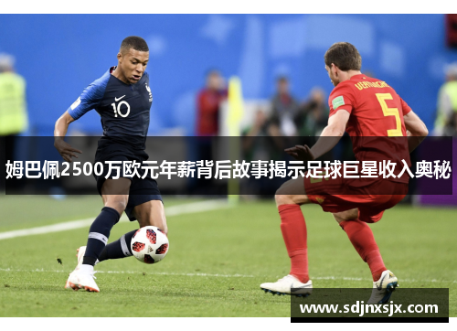 姆巴佩2500万欧元年薪背后故事揭示足球巨星收入奥秘