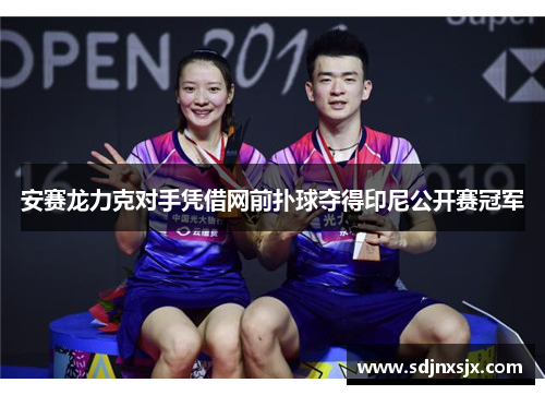 安赛龙力克对手凭借网前扑球夺得印尼公开赛冠军