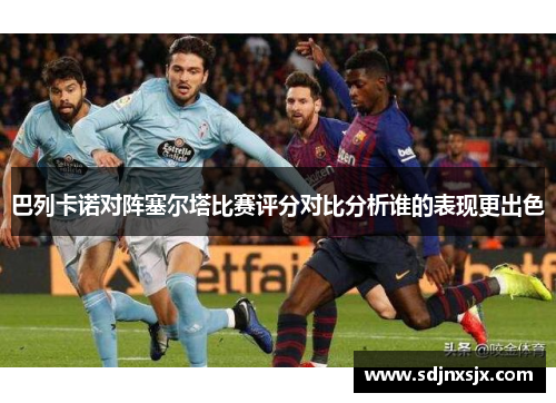 巴列卡诺对阵塞尔塔比赛评分对比分析谁的表现更出色