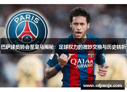 巴萨球员转会至皇马揭秘：足球权力的微妙交换与历史转折