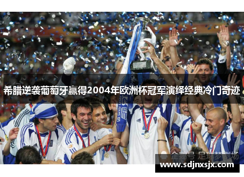 希腊逆袭葡萄牙赢得2004年欧洲杯冠军演绎经典冷门奇迹