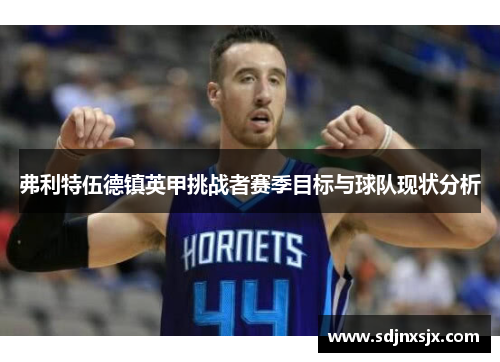 弗利特伍德镇英甲挑战者赛季目标与球队现状分析