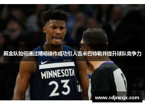 掘金队如何通过精明操作成功引入吉米巴特勒并提升球队竞争力 掘金队如何通过精明操作成功引入吉米巴特勒并提升球队竞争力