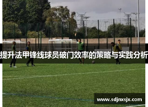 提升法甲锋线球员破门效率的策略与实践分析