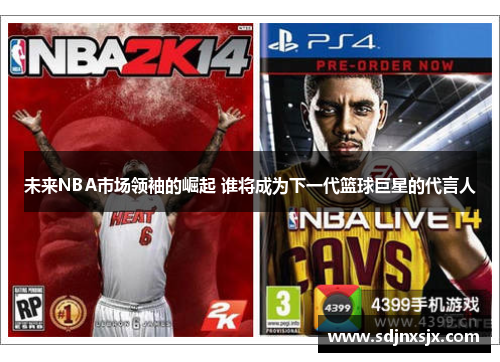 未来NBA市场领袖的崛起 谁将成为下一代篮球巨星的代言人