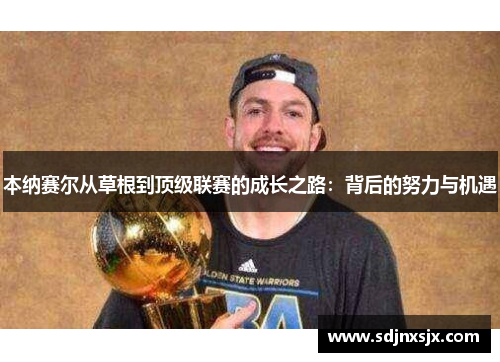 本纳赛尔从草根到顶级联赛的成长之路：背后的努力与机遇