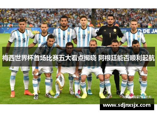梅西世界杯首场比赛五大看点揭晓 阿根廷能否顺利起航